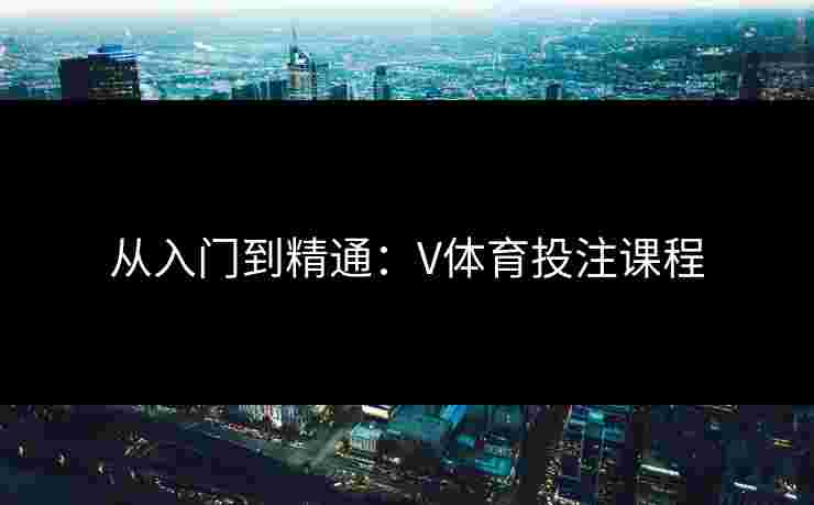 从入门到精通：V体育投注课程