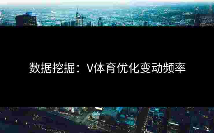 数据挖掘：V体育优化变动频率
