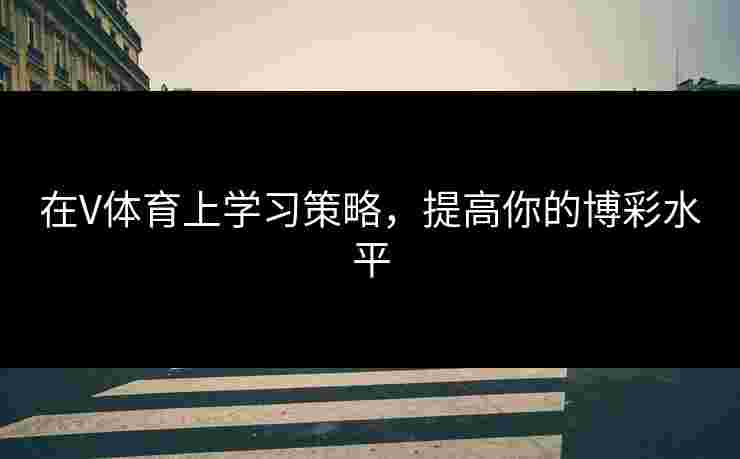 在V体育上学习策略，提高你的博彩水平