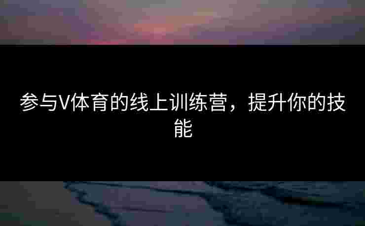 参与V体育的线上训练营，提升你的技能