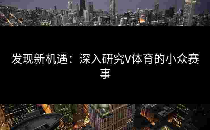 发现新机遇：深入研究V体育的小众赛事