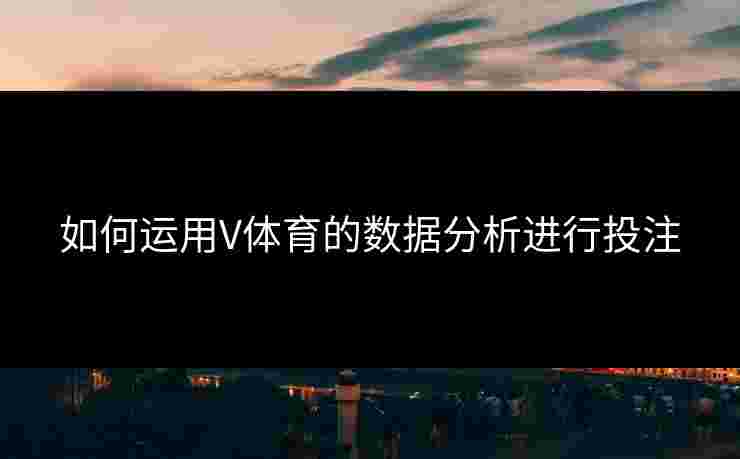 如何运用V体育的数据分析进行投注