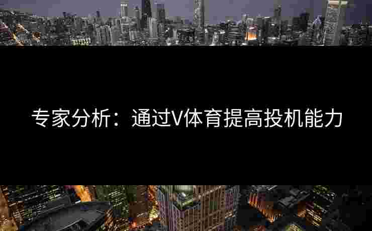 专家分析：通过V体育提高投机能力